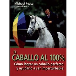 LIBRO EL CABALLO AL 100%, CÓMO LOGRAR UN CABALLO PERFECTO Y AYUDARLO A SER IMPERTURBABLE